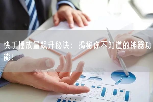 快手播放量飙升秘诀：揭秘你不知道的神器功能！