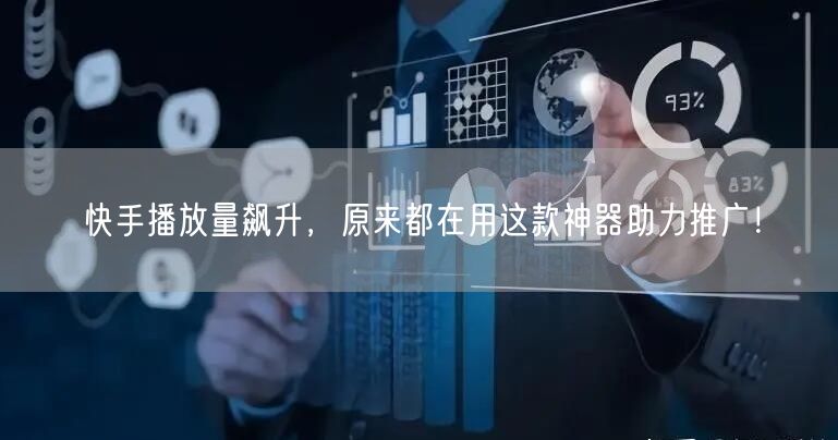快手播放量飙升，原来都在用这款神器助力推广！