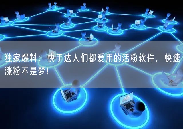 独家爆料：快手达人们都爱用的活粉软件，快速涨粉不是梦！