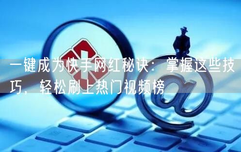 一键成为快手网红秘诀：掌握这些技巧，轻松刷上热门视频榜