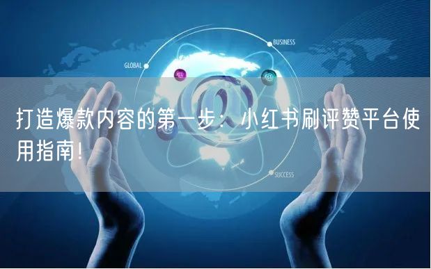 打造爆款内容的第一步：小红书刷评赞平台使用指南！