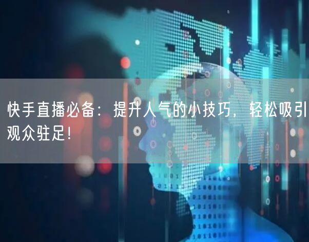 快手直播必备：提升人气的小技巧，轻松吸引观众驻足！