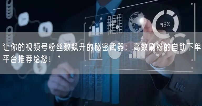 让你的视频号粉丝数飙升的秘密武器：高效刷粉的自助下单平台推荐给您！”