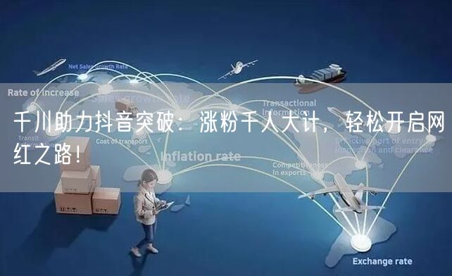 千川助力抖音突破：涨粉千人大计，轻松开启网红之路！