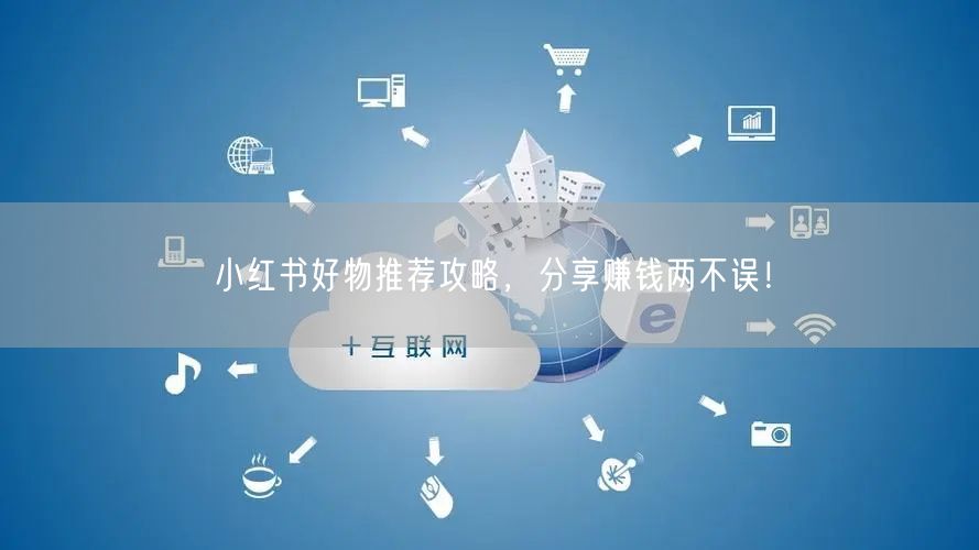 小红书好物推荐攻略，分享赚钱两不误！