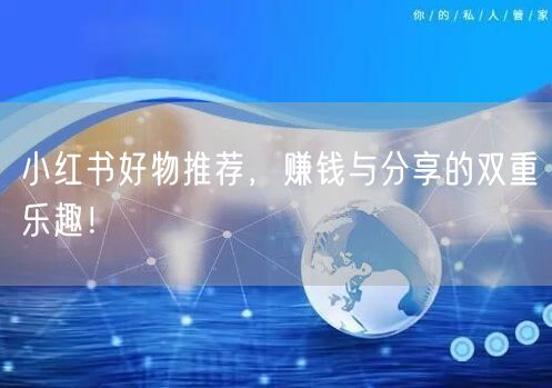 小红书好物推荐，赚钱与分享的双重乐趣！