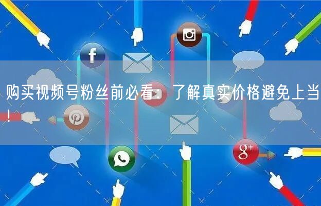 购买视频号粉丝前必看：了解真实价格避免上当！