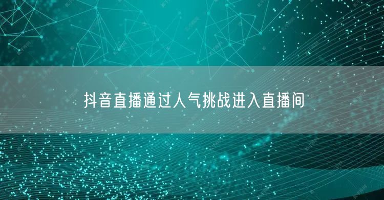 抖音直播通过人气挑战进入直播间