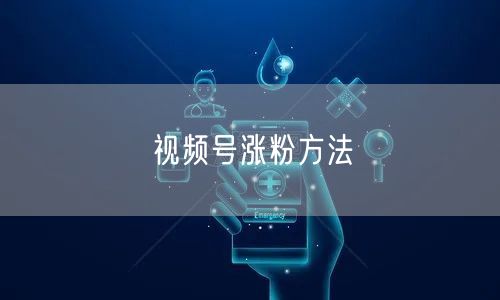 视频号涨粉方法