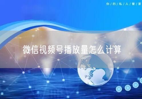 微信视频号播放量怎么计算
