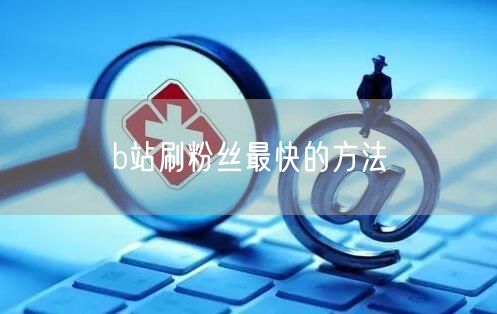 b站刷粉丝最快的方法