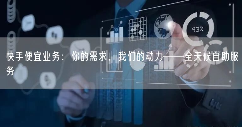 快手便宜业务：你的需求，我们的动力——全天候自助服务