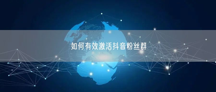如何有效激活抖音粉丝群