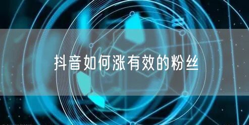 抖音如何涨有效的粉丝