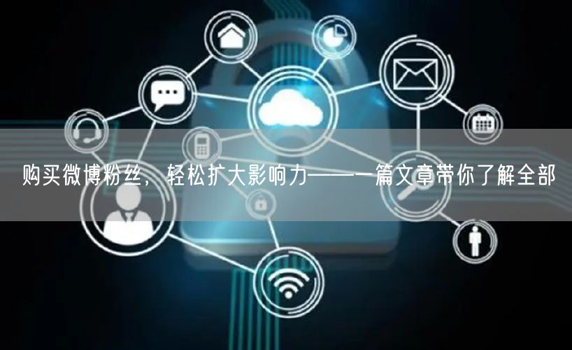 购买微博粉丝，轻松扩大影响力——一篇文章带你了解全部