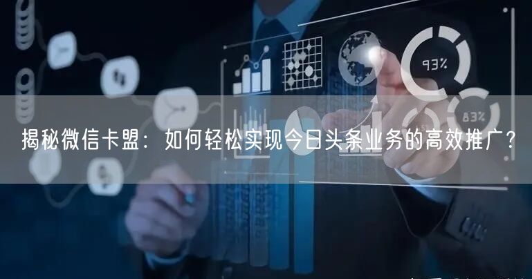 揭秘微信卡盟：如何轻松实现今日头条业务的高效推广？