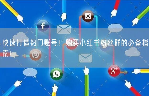 快速打造热门账号！购买小红书粉丝群的必备指南！
