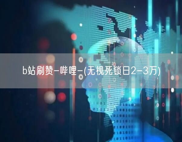 b站刷赞-哔哩-(无视死锁日2-3万)