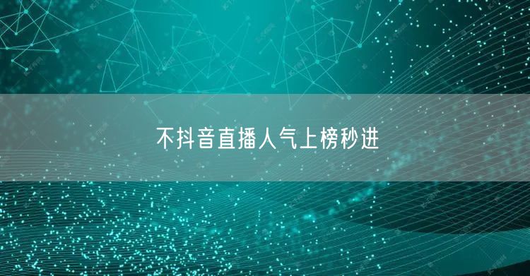 不抖音直播人气上榜秒进
