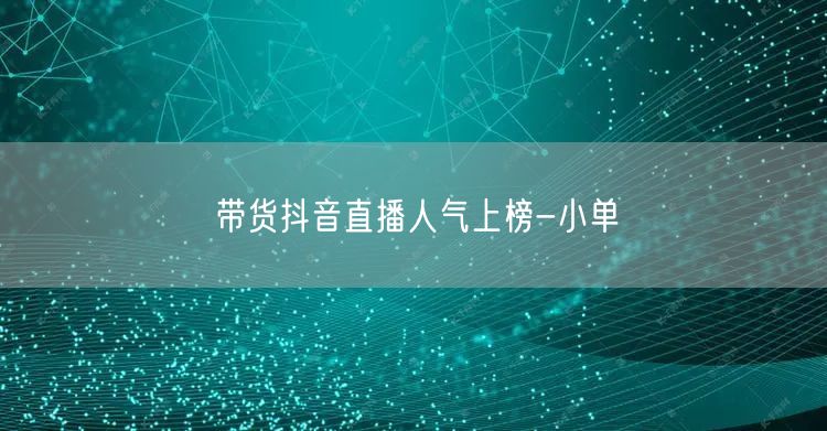 带货抖音直播人气上榜-小单