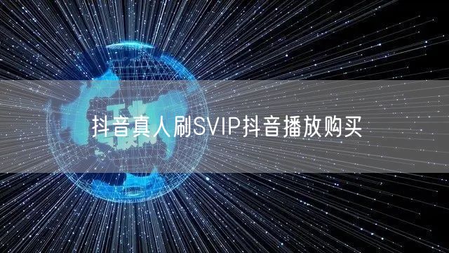 抖音真人刷SVIP抖音播放购买