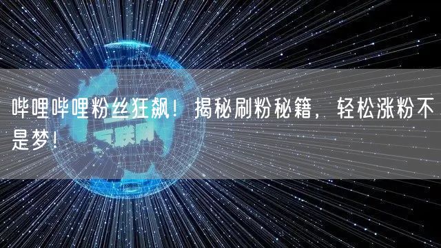 哔哩哔哩粉丝狂飙！揭秘刷粉秘籍，轻松涨粉不是梦！