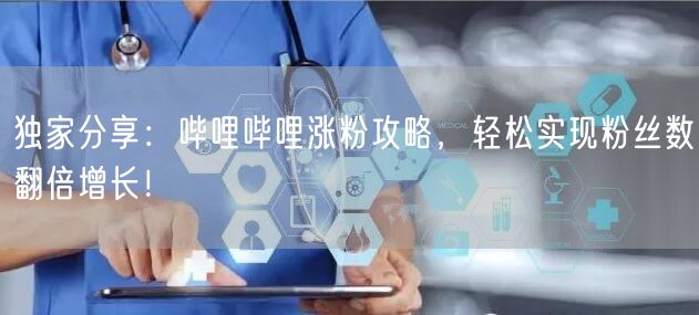 独家分享：哔哩哔哩涨粉攻略，轻松实现粉丝数翻倍增长！