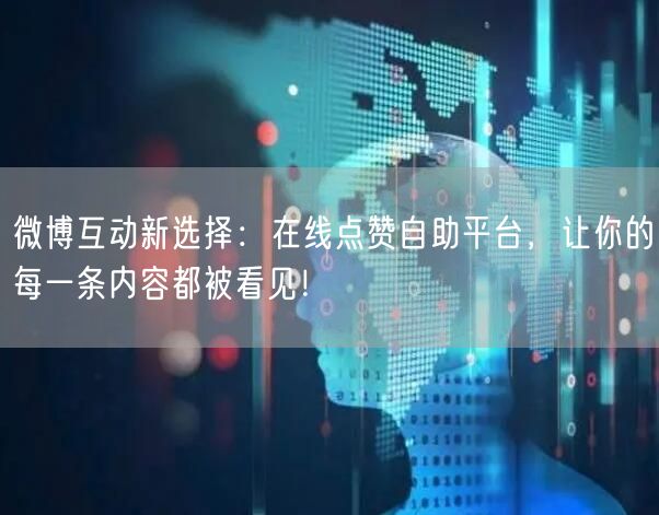 微博互动新选择：在线点赞自助平台，让你的每一条内容都被看见！