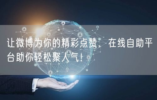 让微博为你的精彩点赞，在线自助平台助你轻松聚人气！