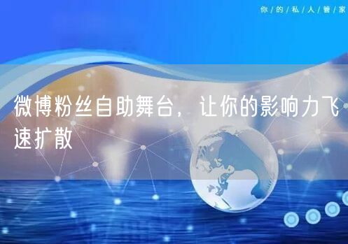 微博粉丝自助舞台，让你的影响力飞速扩散