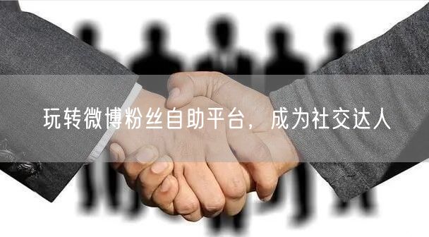 玩转微博粉丝自助平台，成为社交达人