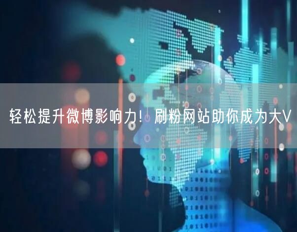 轻松提升微博影响力！刷粉网站助你成为大V