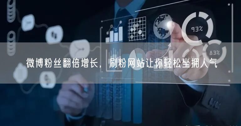 微博粉丝翻倍增长，刷粉网站让你轻松坐拥人气