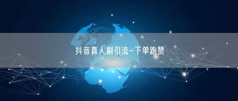 抖音真人刷引流-下单跑赞