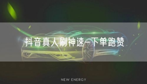 抖音真人刷神速-下单跑赞