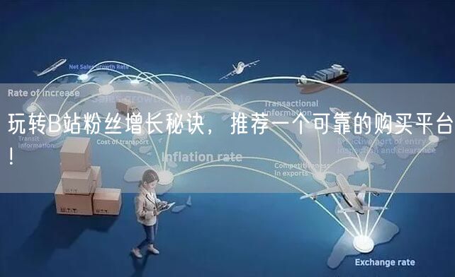 玩转B站粉丝增长秘诀，推荐一个可靠的购买平台！