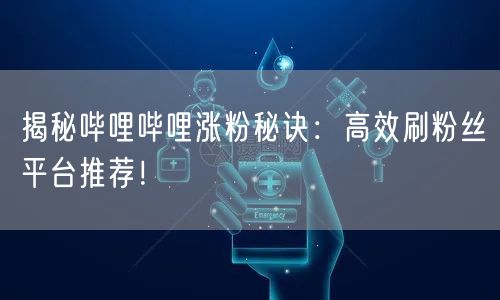 揭秘哔哩哔哩涨粉秘诀：高效刷粉丝平台推荐！