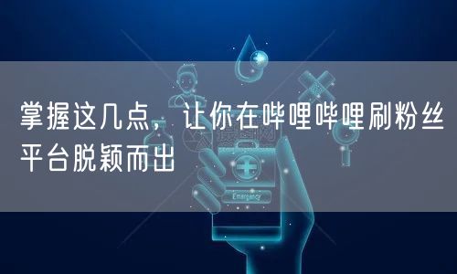 掌握这几点，让你在哔哩哔哩刷粉丝平台脱颖而出