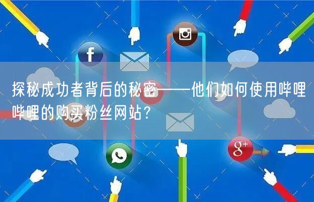 探秘成功者背后的秘密——他们如何使用哔哩哔哩的购买粉丝网站？