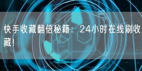 快手收藏翻倍秘籍：24小时在线刷收藏！