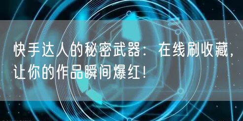 快手达人的秘密武器：在线刷收藏，让你的作品瞬间爆红！