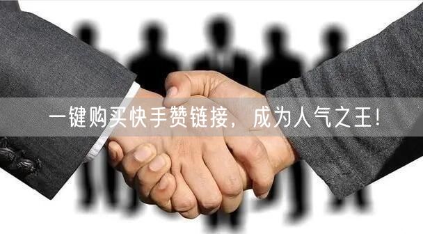 一键购买快手赞链接，成为人气之王！