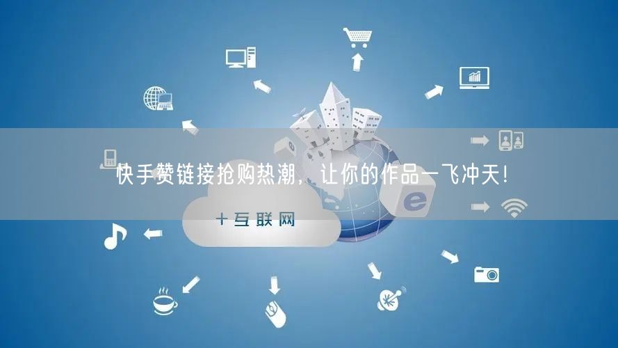快手赞链接抢购热潮，让你的作品一飞冲天！