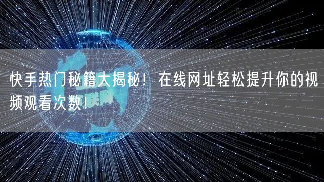 快手热门秘籍大揭秘！在线网址轻松提升你的视频观看次数！
