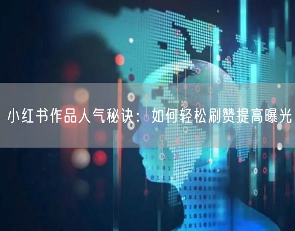 小红书作品人气秘诀：如何轻松刷赞提高曝光