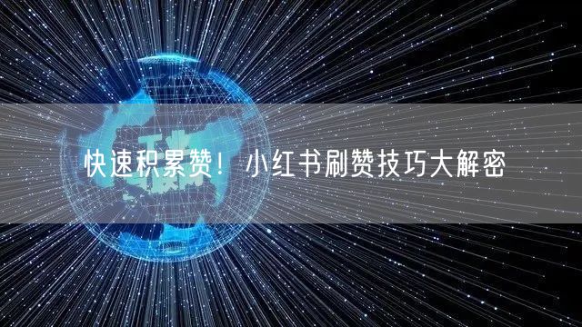 快速积累赞！小红书刷赞技巧大解密