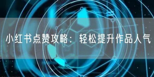 小红书点赞攻略：轻松提升作品人气