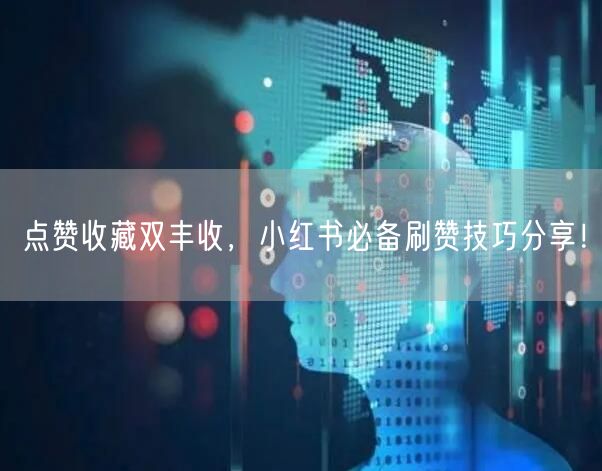 点赞收藏双丰收，小红书必备刷赞技巧分享！