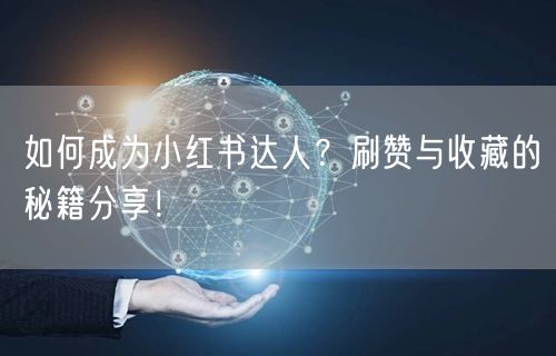 如何成为小红书达人？刷赞与收藏的秘籍分享！