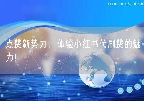 点赞新势力，体验小红书代刷赞的魅力！